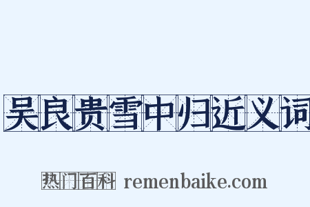 吴良贵雪中归近义词是什么意思的图片